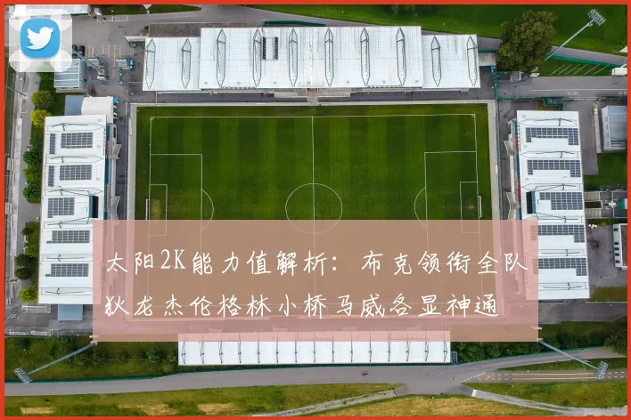 太阳2K能力值解析：布克领衔全队狄龙杰伦格林小桥马威各显神通