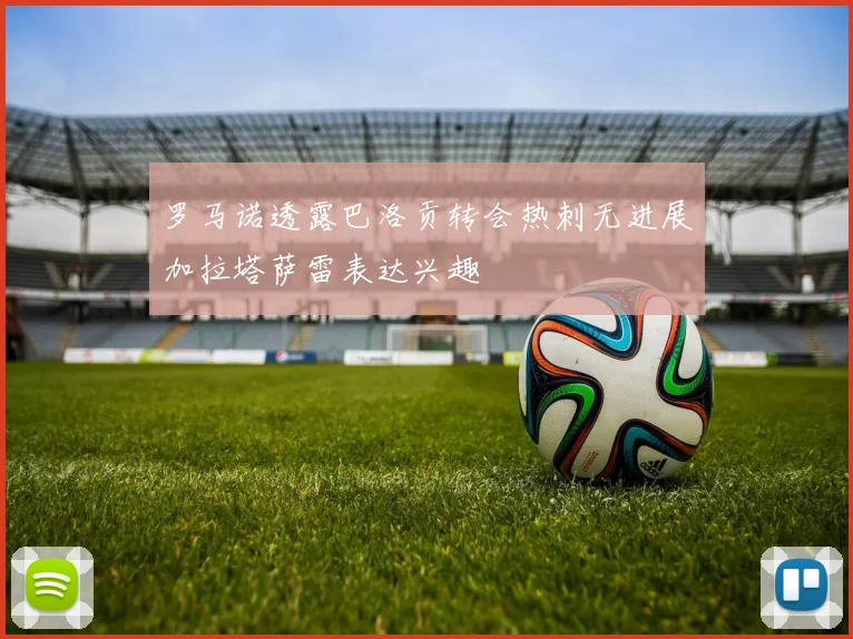 罗马诺透露巴洛贡转会热刺无进展加拉塔萨雷表达兴趣