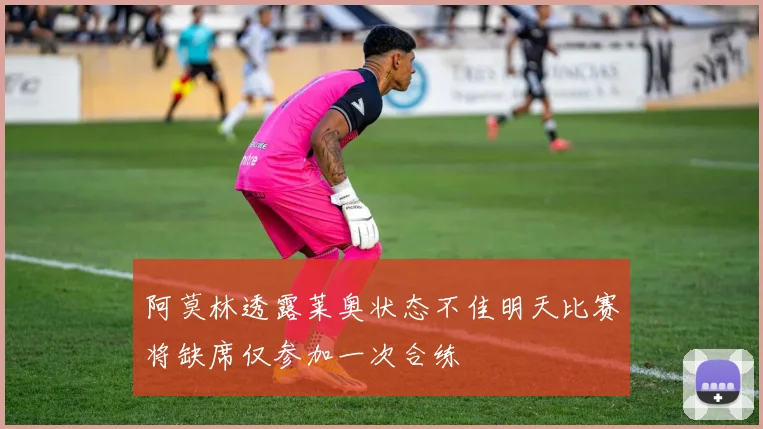 阿莫林透露莱奥状态不佳明天比赛将缺席仅参加一次合练