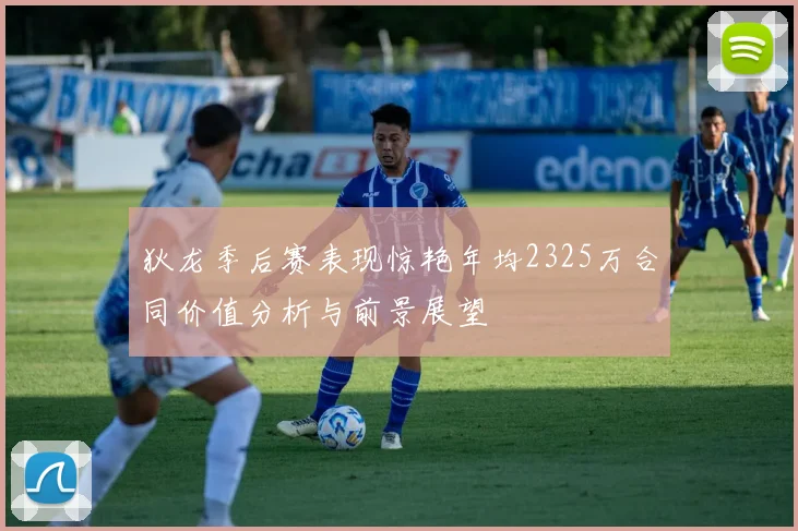 狄龙季后赛表现惊艳年均2325万合同价值分析与前景展望