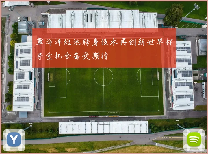 覃海洋短池转身技术再创新世界杯夺金机会备受期待