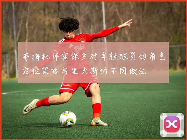 夸梅批评富保罗对年轻球员的角色定位策略与里夫斯的不同做法
