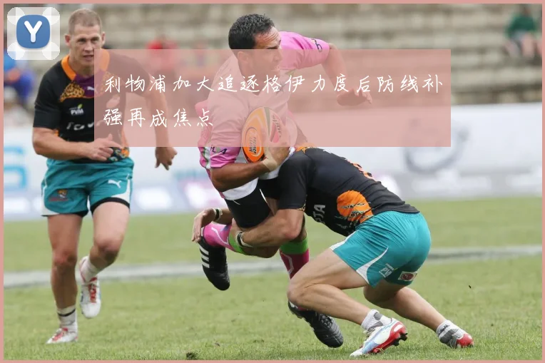 利物浦加大追逐格伊力度后防线补强再成焦点